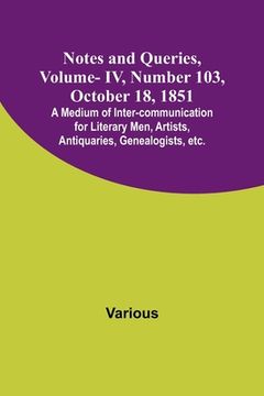 portada Notes and Queries, Vol. IV, Number 103, October 18, 1851; A Medium of Inter-communication for Literary Men, Artists, Antiquaries, Genealogists, etc. (en Inglés)
