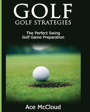 portada Golf: Golf Strategies: The Perfect Swing: Golf Game Preparation