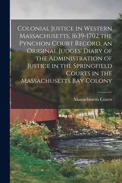 portada Colonial Justice in Western Massachusetts, 1639-1702 the Pynchon Court Record, an Original Judges' Diary of the Administration of Justice in the Sprin (en Inglés)