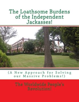 portada The Loathsome Burdens of the Independent Jackasses!: (A New Approach for Solving our Massive Problems!) (en Inglés)