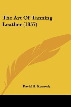 portada the art of tanning leather (1857) (en Inglés)
