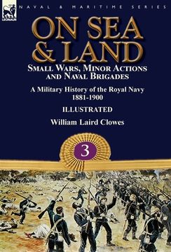 portada On Sea & Land: Small Wars, Minor Actions and Naval Brigades-A Military History of the Royal Navy Volume 3 1881-1900 (en Inglés)