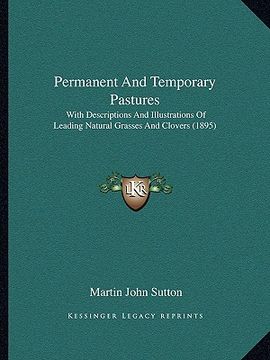 portada permanent and temporary pastures: with descriptions and illustrations of leading natural grasses and clovers (1895) (en Inglés)