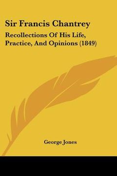 portada sir francis chantrey: recollections of his life, practice, and opinions (1849) (en Inglés)