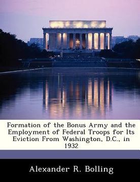 portada formation of the bonus army and the employment of federal troops for its eviction from washington, d.c., in 1932 (en Inglés)