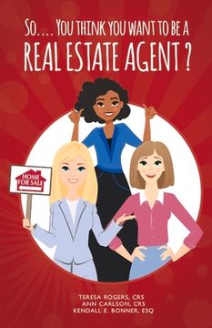 portada So... You Think You Want to Be a Real Estate Agent?: Volume 1 (en Inglés)