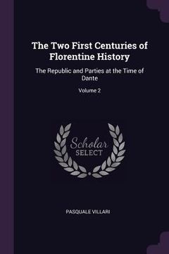 portada The Two First Centuries of Florentine History: The Republic and Parties at the Time of Dante; Volume 2 (en Inglés)