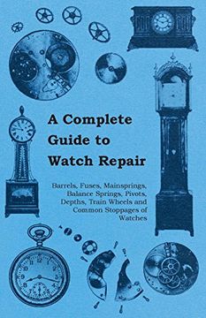 portada A Complete Guide to Watch Repair - Barrels, Fuses, Mainsprings, Balance Springs, Pivots, Depths, Train Wheels and Common Stoppages of Watches (in English)