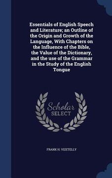 portada Essentials of English Speech and Literature; an Outline of the Origin and Growth of the Language, With Chapters on the Influence of the Bible, the Val (en Inglés)