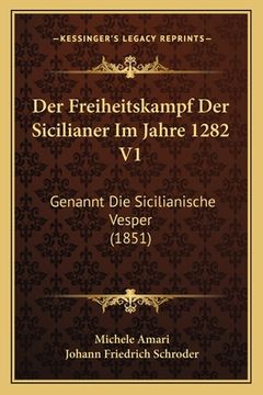 portada Der Freiheitskampf Der Sicilianer Im Jahre 1282 V1: Genannt Die Sicilianische Vesper (1851) (en Alemán)