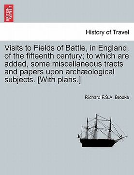 portada visits to fields of battle, in england, of the fifteenth century; to which are added, some miscellaneous tracts and papers upon archaeological subject (en Inglés)