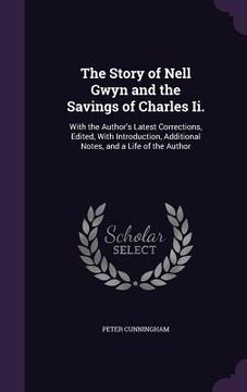 portada The Story of Nell Gwyn and the Savings of Charles Ii.: With the Author's Latest Corrections, Edited, With Introduction, Additional Notes, and a Life o (en Inglés)