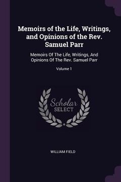 portada Memoirs of the Life, Writings, and Opinions of the Rev. Samuel Parr: Memoirs Of The Life, Writings, And Opinions Of The Rev. Samuel Parr; Volume 1 (en Inglés)