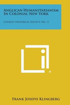 portada Anglican Humanitarianism In Colonial New York: Church Historical Society, No. 11 (en Inglés)