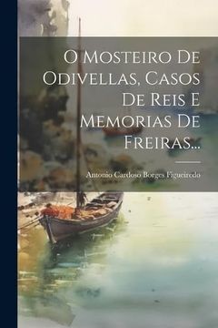 portada O Mosteiro de Odivellas, Casos de Reis e Memorias de Freiras. (en Portugués)