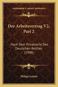 portada Der Arbeitsvertrag V2, Part 2: Nach Dem Privatrecht Des Deutschen Reiches (1908) (en Alemán)