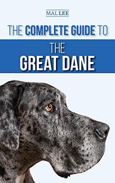 portada The Complete Guide to the Great Dane: Finding, Selecting, Raising, Training, Feeding, and Living With Your new Great Dane Puppy (en Inglés)