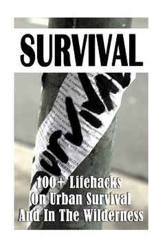 portada Survival: 100+ Lifehacks On Urban Survival And In The Wilderness: (how to survive natural disaster, how to survive in the forest (en Inglés)