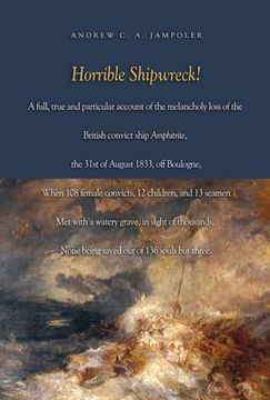 portada Horrible Shipwreck! A Full, True and Particular Account of the Melancholy Loss of the British Convict Ship Amphitrite, the 31St August 1833, off. In Sight of Thousands, None Being Saved ou (in English)