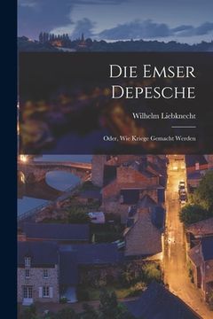 portada Die Emser Depesche: Oder, Wie Kriege Gemacht Werden (en Alemán)