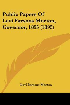 portada public papers of levi parsons morton, governor, 1895 (1895) (en Inglés)