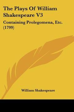 portada the plays of william shakespeare v3: containing prolegomena, etc. (1799) (en Inglés)