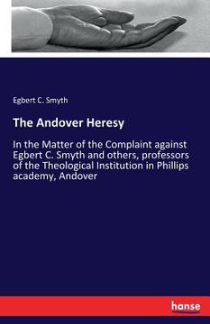 portada The Andover Heresy: In the Matter of the Complaint against Egbert C. Smyth and others, professors of the Theological Institution in Philli
