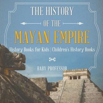portada The History of the Mayan Empire - History Books for Kids | Children'S History Books (en Inglés)