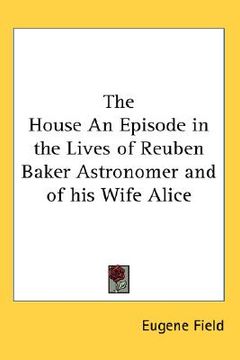 portada the house an episode in the lives of reuben baker astronomer and of his wife alice (en Inglés)
