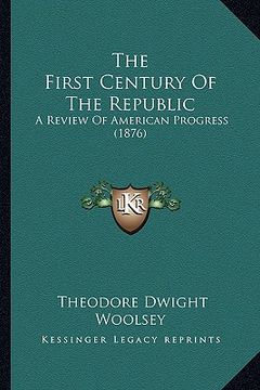 portada the first century of the republic the first century of the republic: a review of american progress (1876) a review of american progress (1876) (en Inglés)