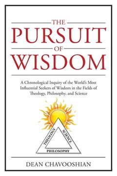 portada The Pursuit of Wisdom: A Chronological Inquiry of the World's Most Influential Seekers of Wisdom In the Fields of Theology, Philosophy and Sc (en Inglés)