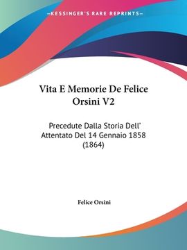 portada Vita E Memorie De Felice Orsini V2: Precedute Dalla Storia Dell' Attentato Del 14 Gennaio 1858 (1864) (en Italiano)