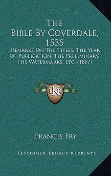 portada the bible by coverdale, 1535: remarks on the titles, the year of publication, the preliminary, the watermarks, etc. (1867) (en Inglés)