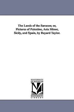 portada the lands of the saracen; or, pictures of palestine, asia minor, sicily, and spain, by bayard taylor. (en Inglés)