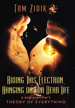 portada Riding This Electron Hanging on for Dear Life: A Soul Searcher's Theory of Everything