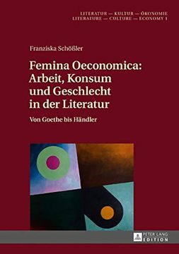portada Femina Oeconomica: Arbeit, Konsum und Geschlecht in der Literatur: Von Goethe bis Haendler (Literatur - Kultur - Oekonomie. Literature - Culture - Econo) (in German)