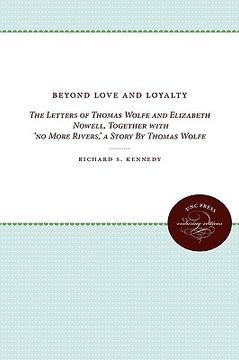 portada beyond love and loyalty: the letters of thomas wolfe and elizabeth nowell, together with 'no more rivers, ' a story by thomas wolfe