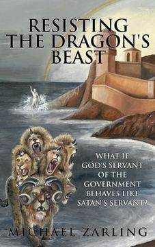 portada Resisting the Dragon's Beast: What if God's Servant of the Government Behaves Like Satan's Servant? (en Inglés)