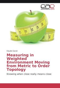 portada Measuring in Weighted Environment Moving from Metric to Order Topology: Knowing when close really means close