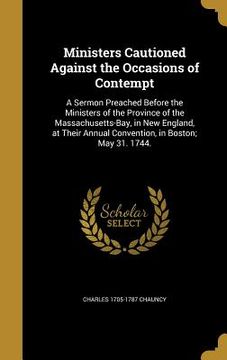 portada Ministers Cautioned Against the Occasions of Contempt: A Sermon Preached Before the Ministers of the Province of the Massachusetts-Bay, in New England (en Inglés)