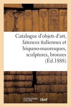 portada Catalogue d'Objets d'Art, Faïences Italiennes Et Hispano-Mauresques, Sculptures, Bronzes (en Francés)