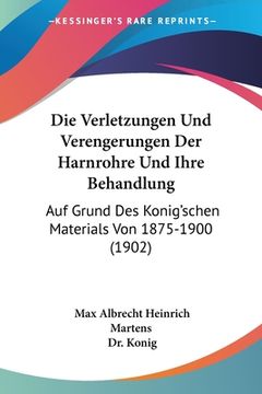 portada Die Verletzungen Und Verengerungen Der Harnrohre Und Ihre Behandlung: Auf Grund Des Konig'schen Materials Von 1875-1900 (1902) (en Alemán)