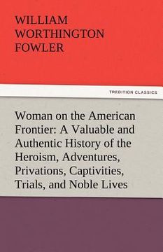 portada woman on the american frontier a valuable and authentic history of the heroism, adventures, privations, captivities, trials, and noble lives and death (in English)