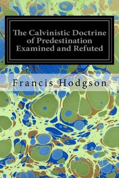portada The Calvinistic Doctrine of Predestination Examined and Refuted (in English)