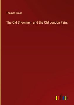 portada The old Showmen, and the old London Fairs (in English)