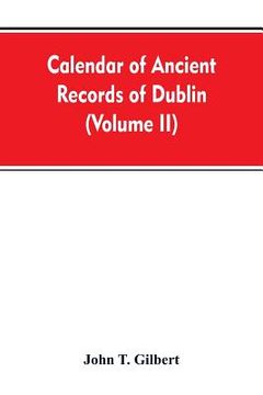 portada Calendar of ancient records of Dublin, in the possession of the municipal corporation of that city (Volume II)