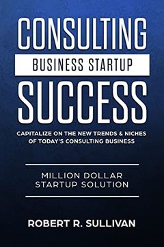 portada Consulting Business Startup Success: Capitalize on the New Trends & Niches of Today's Consulting Business - Million Dollar Startup Solution (in English)