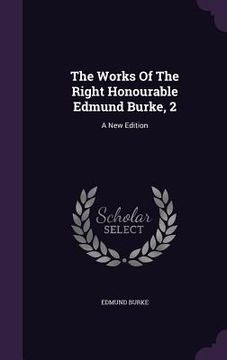 portada The Works Of The Right Honourable Edmund Burke, 2: A New Edition (en Inglés)