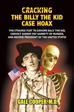 portada Cracking the Billy the Kid Case Hoax: The Bizarre Plot to Exhume Billy the Kid, Convict Sheriff Pat Garret of Murder, and Become President of the Unit 