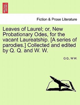 portada leaves of laurel; or, new probationary odes, for the vacant laureatship. [a series of parodies.] collected and edited by q. q. and w. w.
